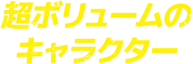 超ボリュームのキャラクター